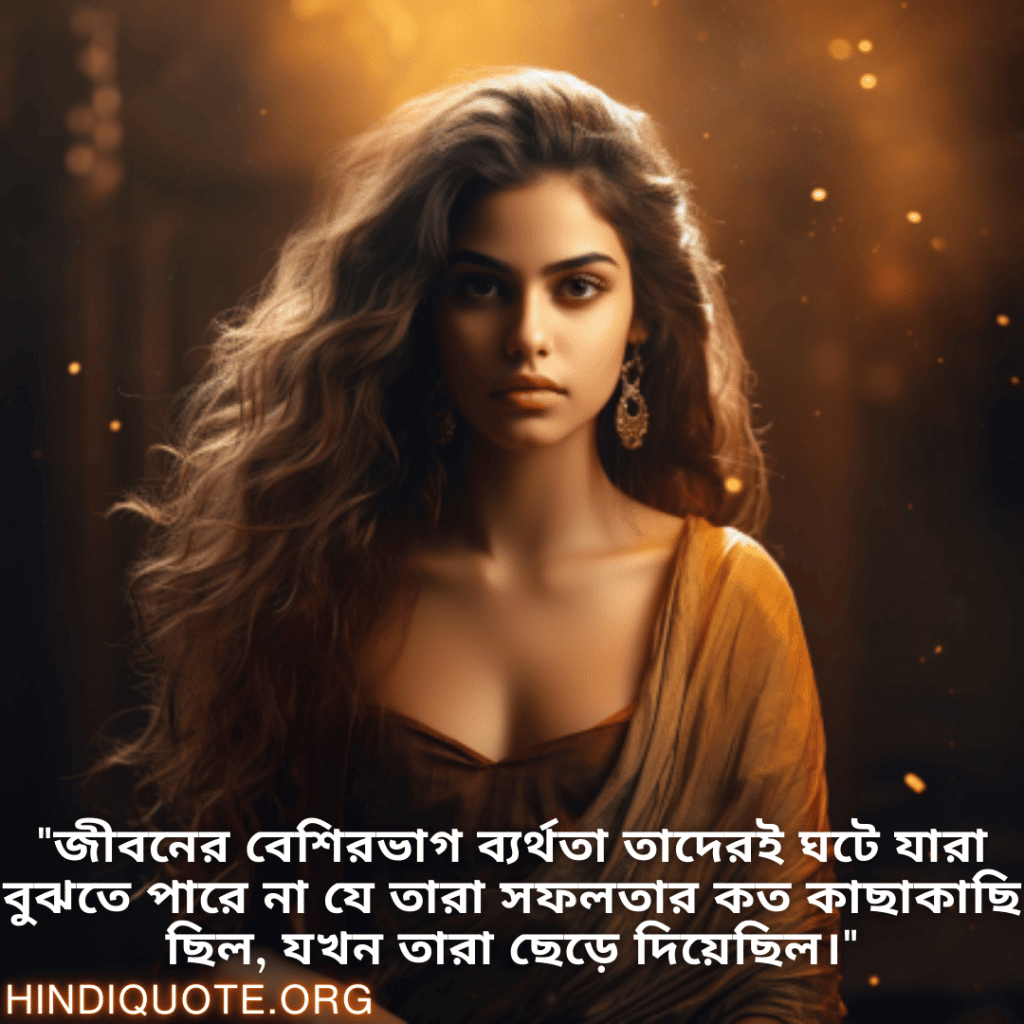 Never-Give-Up Attitude Status In Bengali "জীবনের বেশিরভাগ ব্যর্থতা তাদেরই ঘটে যারা বুঝতে পারে না যে তারা সফলতার কত কাছাকাছি ছিল, যখন তারা ছেড়ে দিয়েছিল।"