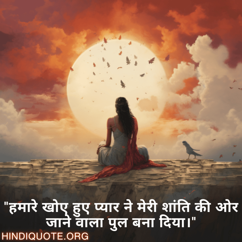 Breakup Quotes In Hindi On Finding Peace "हमारे खोए हुए प्यार ने मेरी शांति की ओर जाने वाला पुल बना दिया।"