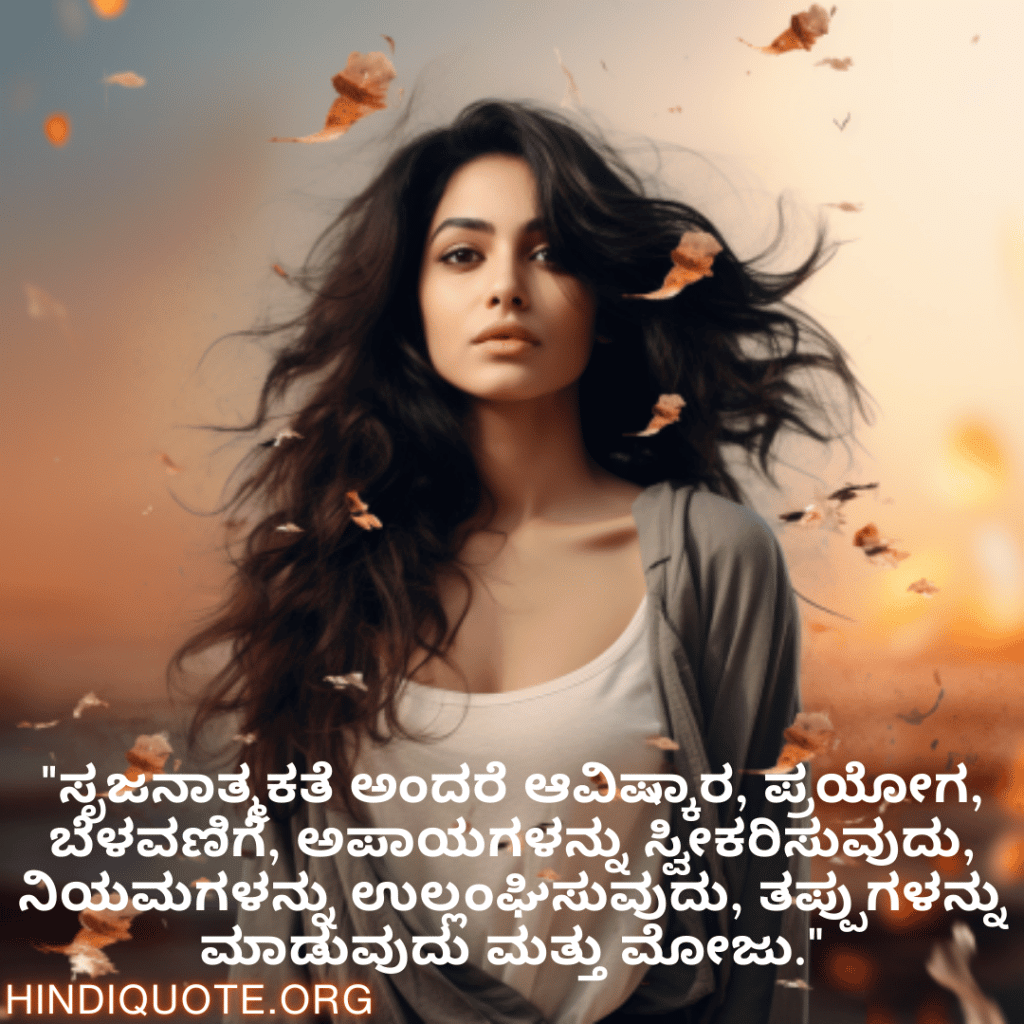 Creative Attitude Quotes In Kannada "ಸೃಜನಾತ್ಮಕತೆ ಅಂದರೆ ಆವಿಷ್ಕಾರ, ಪ್ರಯೋಗ, ಬೆಳವಣಿಗೆ, ಅಪಾಯಗಳನ್ನು ಸ್ವೀಕರಿಸುವುದು, ನಿಯಮಗಳನ್ನು ಉಲ್ಲಂಘಿಸುವುದು, ತಪ್ಪುಗಳನ್ನು ಮಾಡುವುದು ಮತ್ತು ಮೋಜು."