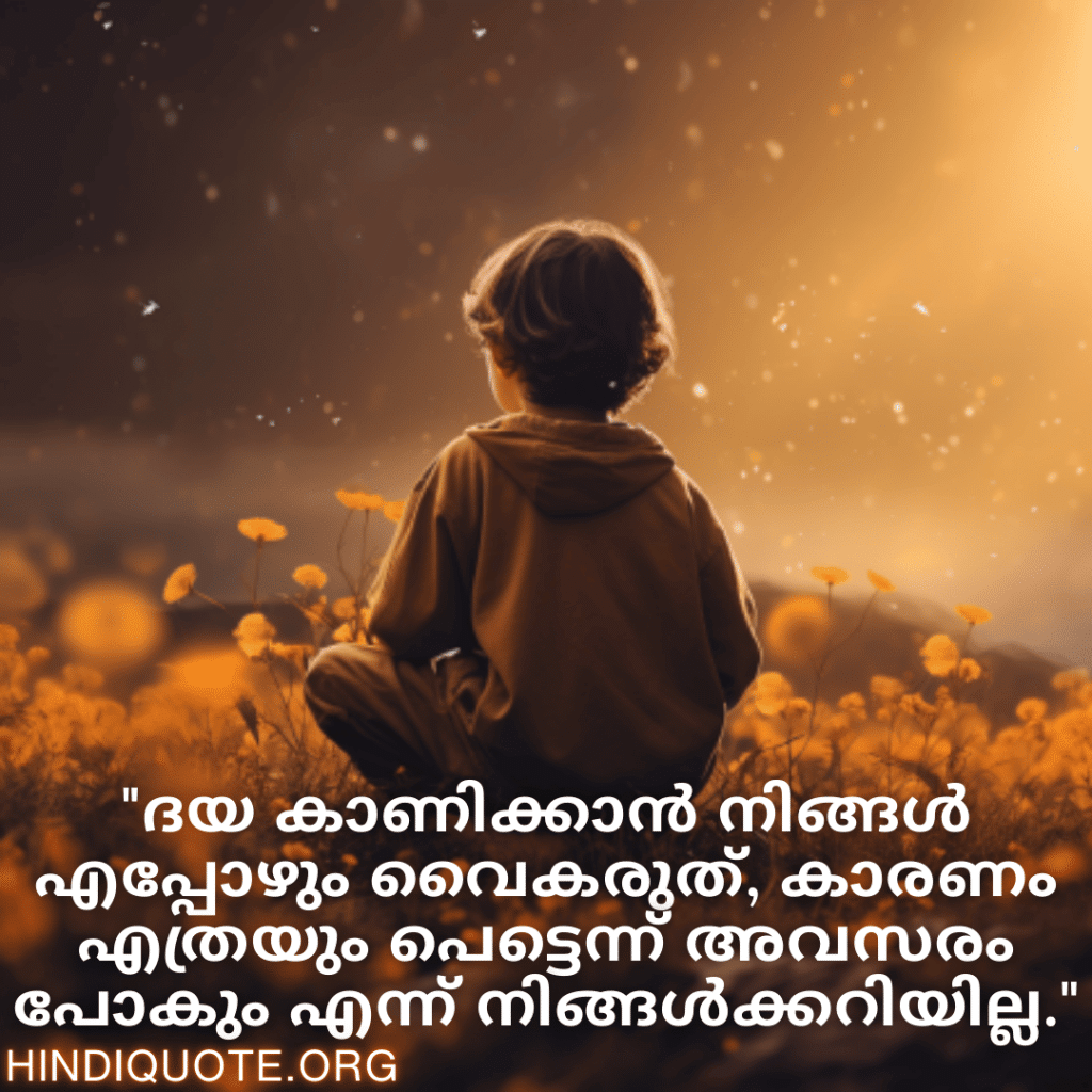 Kind Attitude Quotes In Malayalam "ദയ കാണിക്കാൻ നിങ്ങൾ എപ്പോഴും വൈകരുത്, കാരണം എത്രയും പെട്ടെന്ന് അവസരം പോകും എന്ന് നിങ്ങൾക്കറിയില്ല."