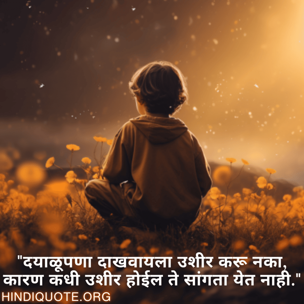Kind Attitude Status In Marathi "दयाळूपणा दाखवायला उशीर करू नका, कारण कधी उशीर होईल ते सांगता येत नाही."