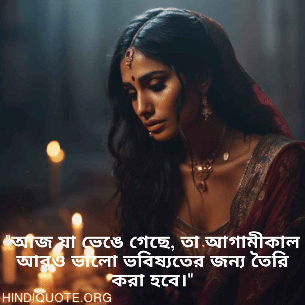 Breakup Quotes In Bengali On A Brighter Future "আজ যা ভেঙে গেছে, তা আগামীকাল আরও ভালো ভবিষ্যতের জন্য তৈরি করা হবে।"