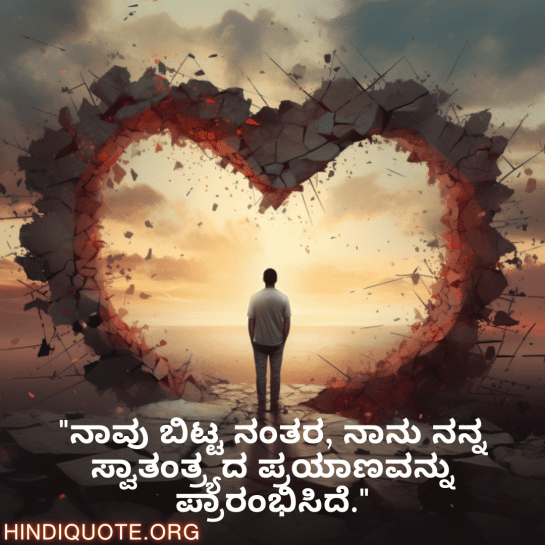 Breakup Quotes In Kannada On Finding Independence "ನಾವು ಬಿಟ್ಟ ನಂತರ, ನಾನು ನನ್ನ ಸ್ವಾತಂತ್ರ್ಯದ ಪ್ರಯಾಣವನ್ನು ಪ್ರಾರಂಭಿಸಿದೆ."