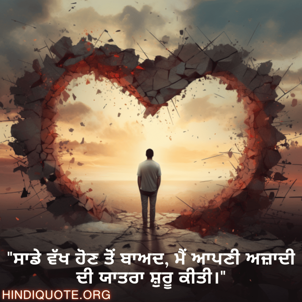 Breakup Shayari In Punjabi On Finding Independence "ਸਾਡੇ ਵੱਖ ਹੋਣ ਤੋਂ ਬਾਅਦ, ਮੈਂ ਆਪਣੀ ਅਜ਼ਾਦੀ ਦੀ ਯਾਤਰਾ ਸ਼ੁਰੂ ਕੀਤੀ।"