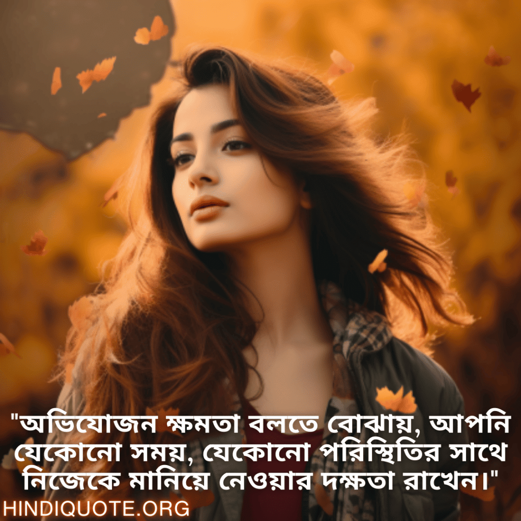 Adaptable Attitude Status In Bengali "অভিযোজন ক্ষমতা বলতে বোঝায়, আপনি যেকোনো সময়, যেকোনো পরিস্থিতির সাথে নিজেকে মানিয়ে নেওয়ার দক্ষতা রাখেন।"