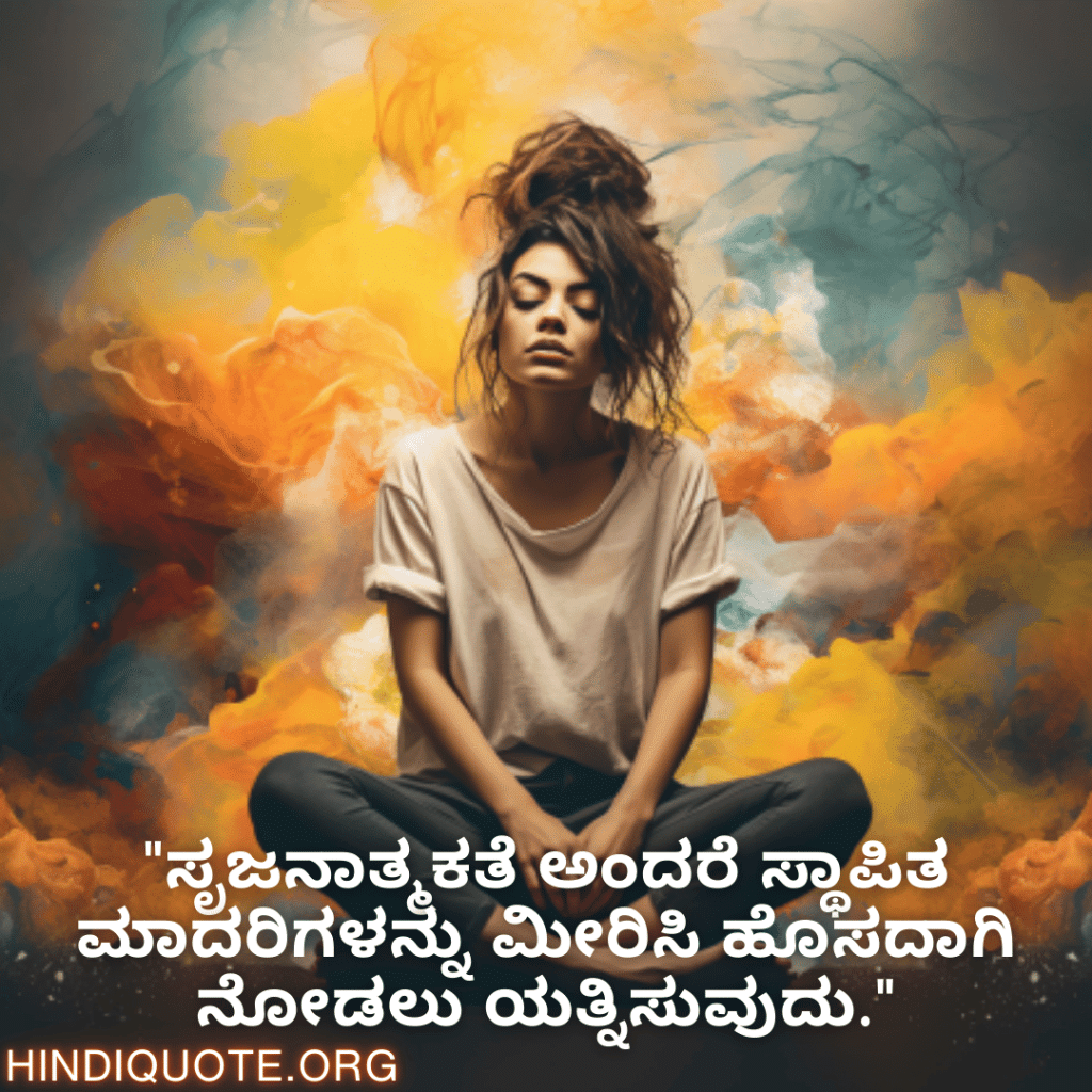 Creative Attitude Quotes In Kannada "ಸೃಜನಾತ್ಮಕತೆ ಅಂದರೆ ಸ್ಥಾಪಿತ ಮಾದರಿಗಳನ್ನು ಮೀರಿಸಿ ಹೊಸದಾಗಿ ನೋಡಲು ಯತ್ನಿಸುವುದು."