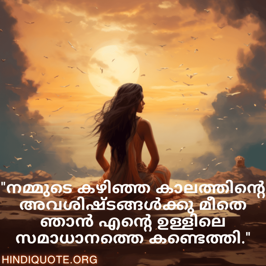 Breakup Quotes In Malayalam On Finding Peace "നമ്മുടെ കഴിഞ്ഞ കാലത്തിന്റെ അവശിഷ്ടങ്ങൾക്കു മീതെ ഞാൻ എന്റെ ഉള്ളിലെ സമാധാനത്തെ കണ്ടെത്തി."