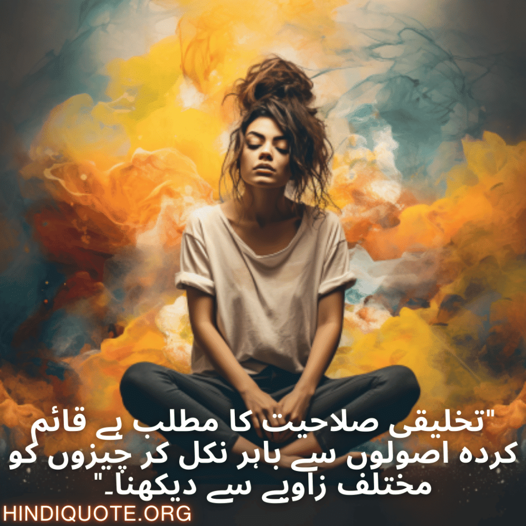 Creative Attitude Shayari In Urdu "تخلیقی صلاحیت کا مطلب ہے قائم کردہ اصولوں سے باہر نکل کر چیزوں کو مختلف زاویے سے دیکھنا۔"
