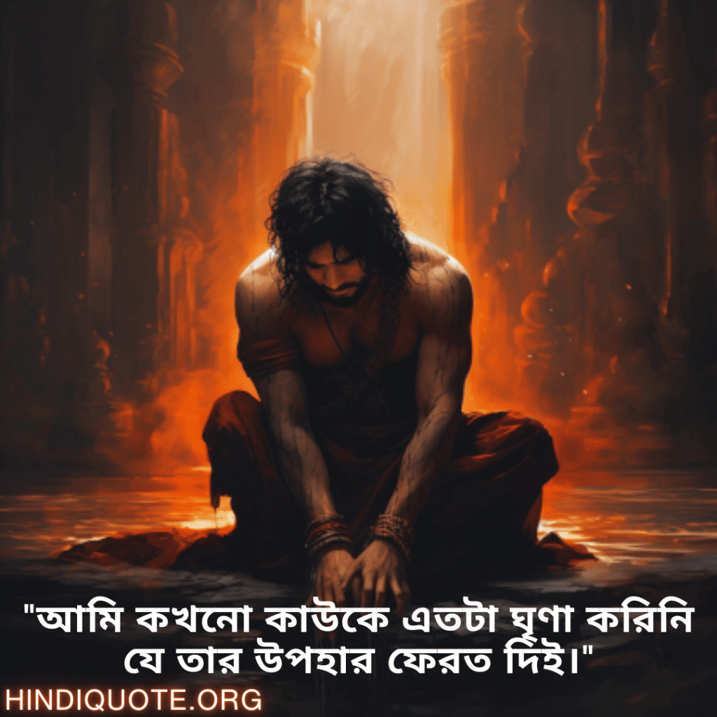 Breakup Quotes In Bengali On Deep Pain "আমি কখনো কাউকে এতটা ঘৃণা করিনি যে তার উপহার ফেরত দিই।"