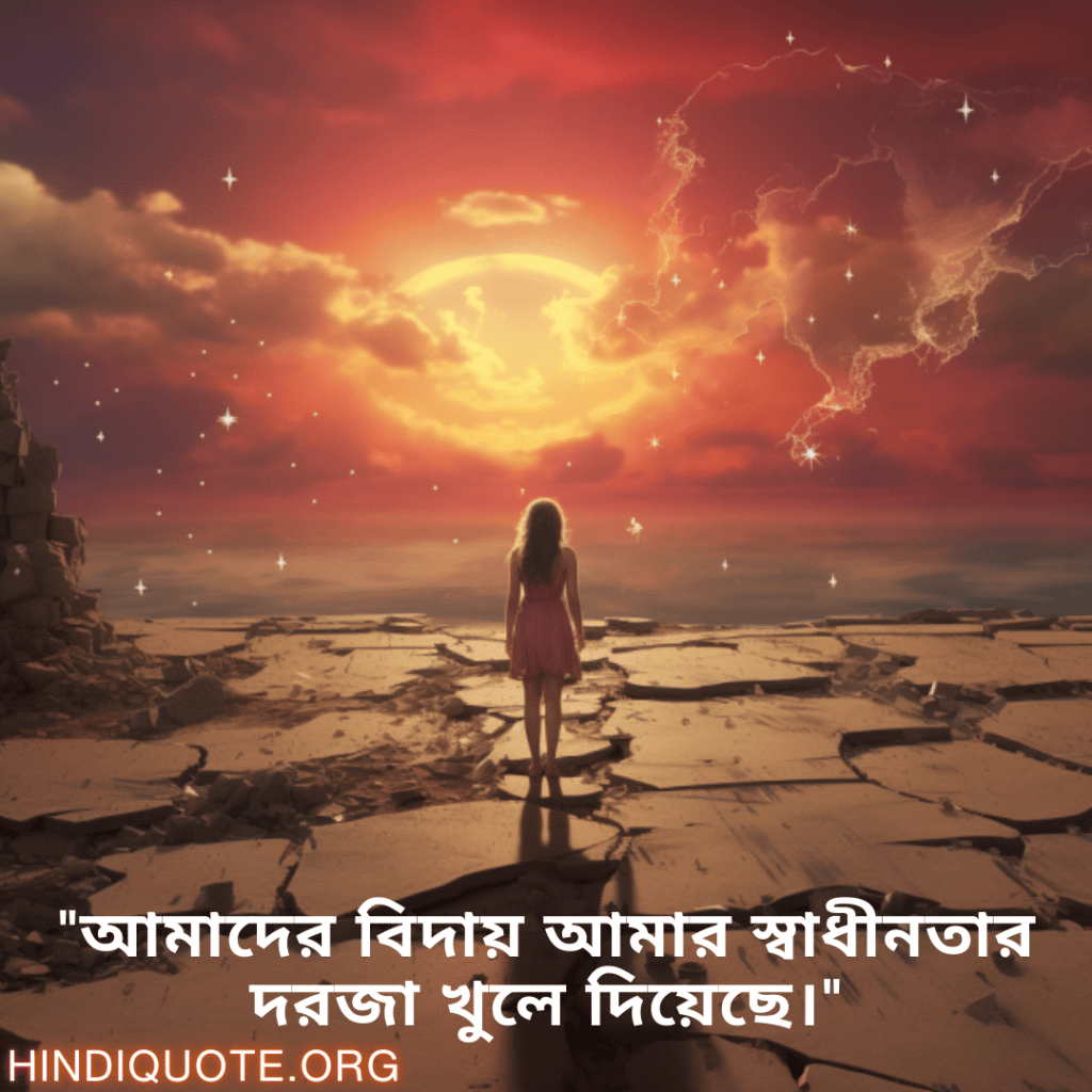 Breakup Quotes In Bengali On Finding Independence "আমাদের বিদায় আমার স্বাধীনতার দরজা খুলে দিয়েছে।"