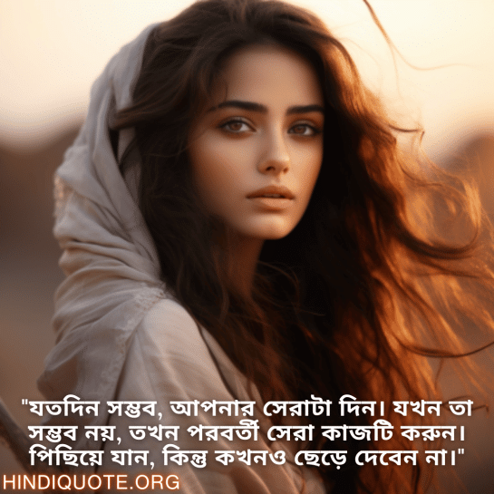 "যতদিন সম্ভব, আপনার সেরাটা দিন। যখন তা সম্ভব নয়, তখন পরবর্তী সেরা কাজটি করুন। পিছিয়ে যান, কিন্তু কখনও ছেড়ে দেবেন না।"