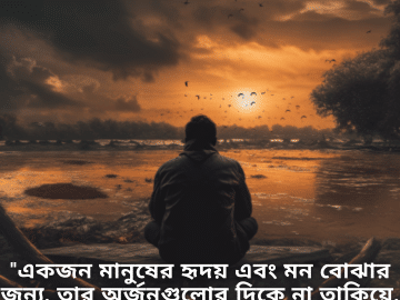 "একজন মানুষের হৃদয় এবং মন বোঝার জন্য, তার অর্জনগুলোর দিকে না তাকিয়ে, তার লক্ষ্যগুলোর দিকে তাকান।"