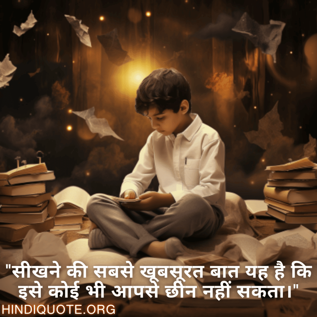 "सीखने की सबसे खूबसूरत बात यह है कि इसे कोई भी आपसे छीन नहीं सकता।"