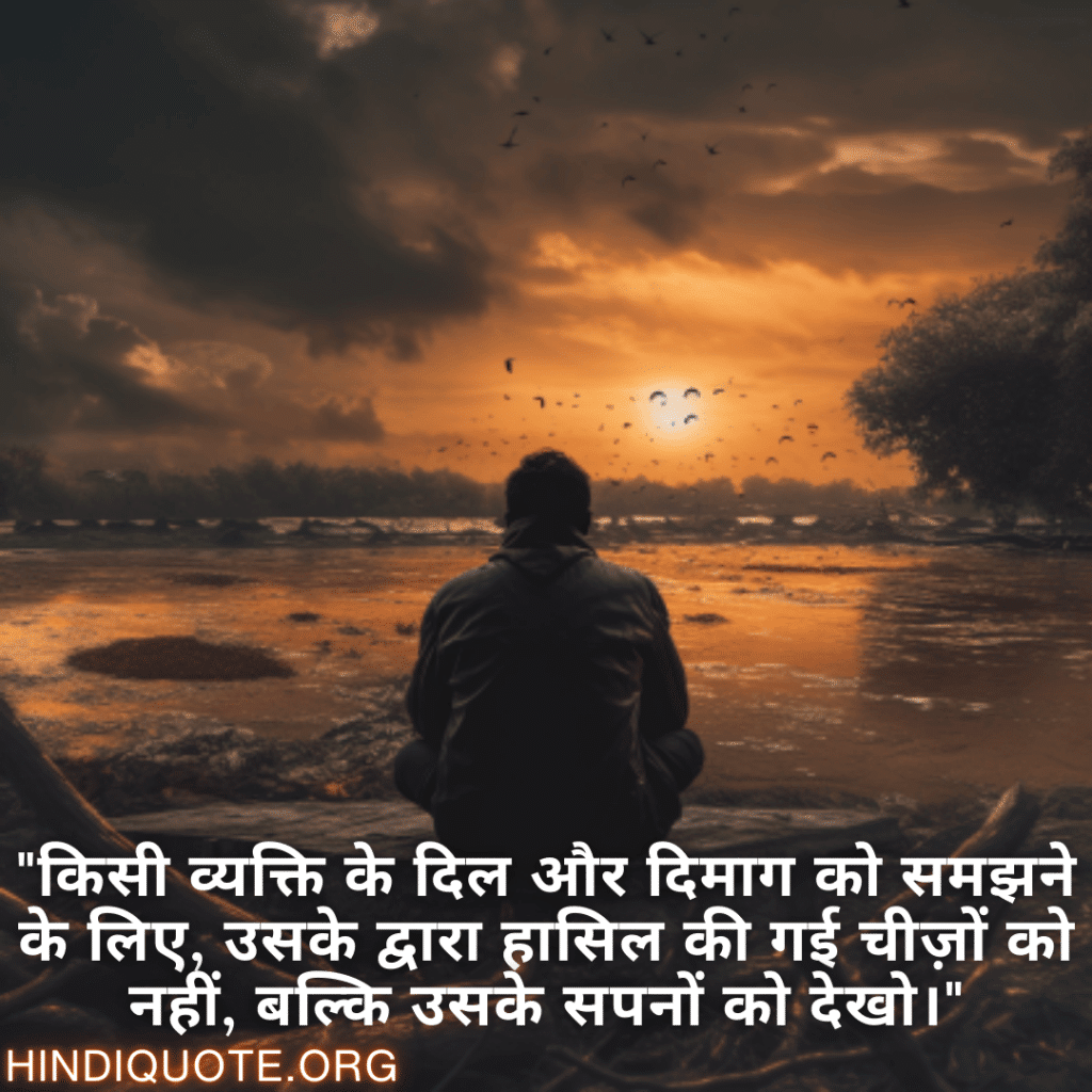 "किसी व्यक्ति के दिल और दिमाग को समझने के लिए, उसके द्वारा हासिल की गई चीज़ों को नहीं, बल्कि उसके सपनों को देखो।"