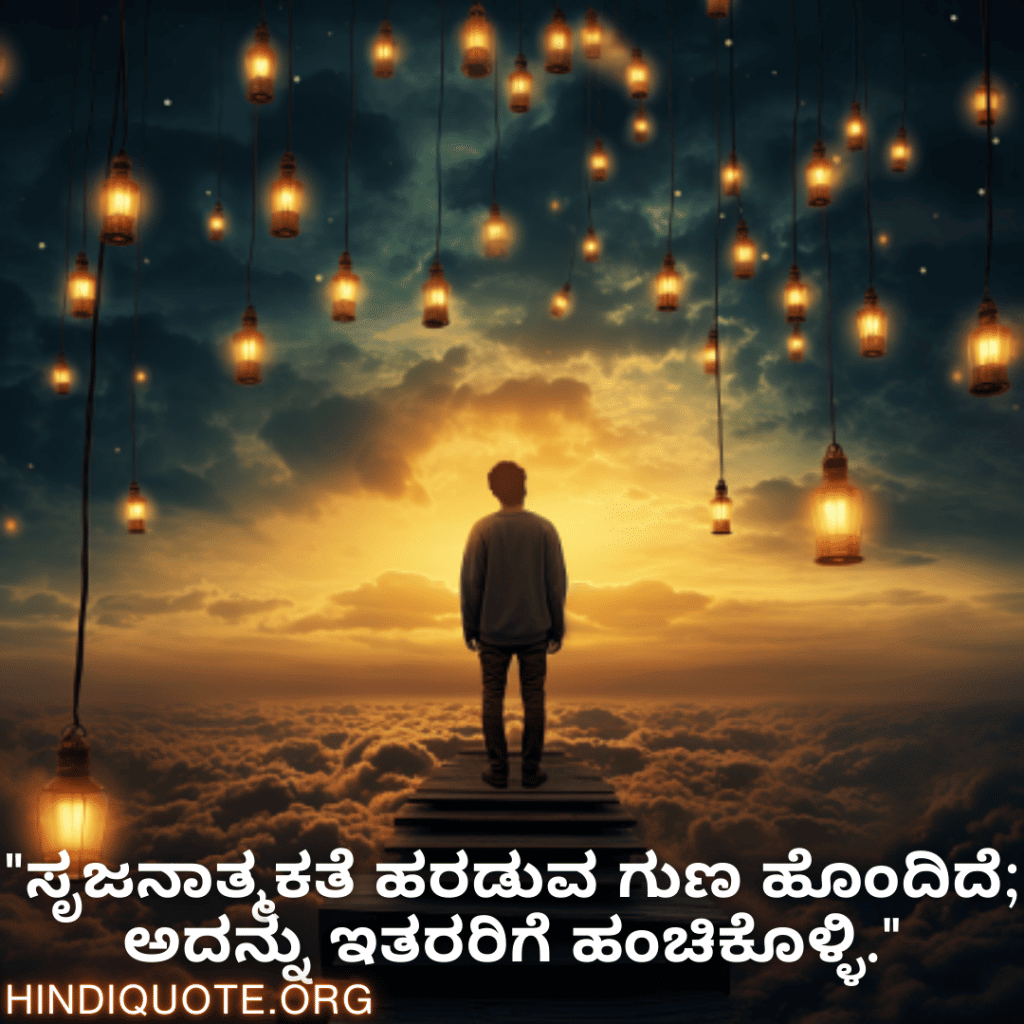 "ಸೃಜನಾತ್ಮಕತೆ ಹರಡುವ ಗುಣ ಹೊಂದಿದೆ; ಅದನ್ನು ಇತರರಿಗೆ ಹಂಚಿಕೊಳ್ಳಿ."