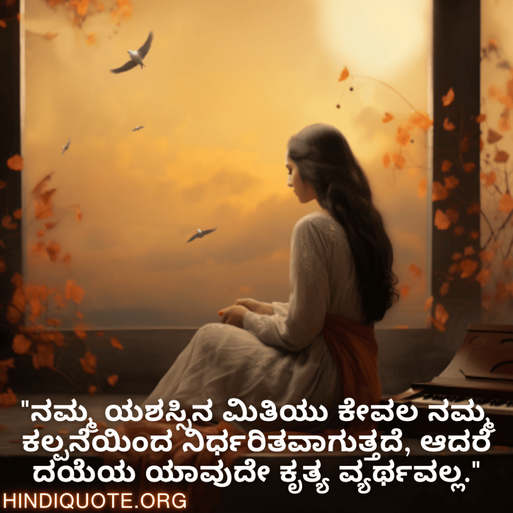 "ನಮ್ಮ ಯಶಸ್ಸಿನ ಮಿತಿಯು ಕೇವಲ ನಮ್ಮ ಕಲ್ಪನೆಯಿಂದ ನಿರ್ಧರಿತವಾಗುತ್ತದೆ, ಆದರೆ ದಯೆಯ ಯಾವುದೇ ಕೃತ್ಯ ವ್ಯರ್ಥವಲ್ಲ."