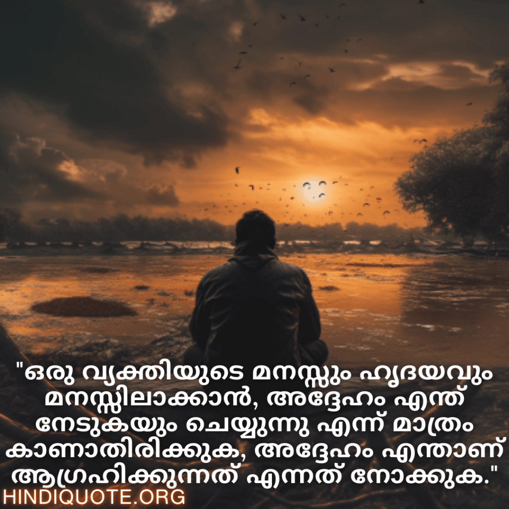 "ഒരു വ്യക്തിയുടെ മനസ്സും ഹൃദയവും മനസ്സിലാക്കാൻ, അദ്ദേഹം എന്ത് നേടുകയും ചെയ്യുന്നു എന്ന് മാത്രം കാണാതിരിക്കുക, അദ്ദേഹം എന്താണ് ആഗ്രഹിക്കുന്നത് എന്നത് നോക്കുക."