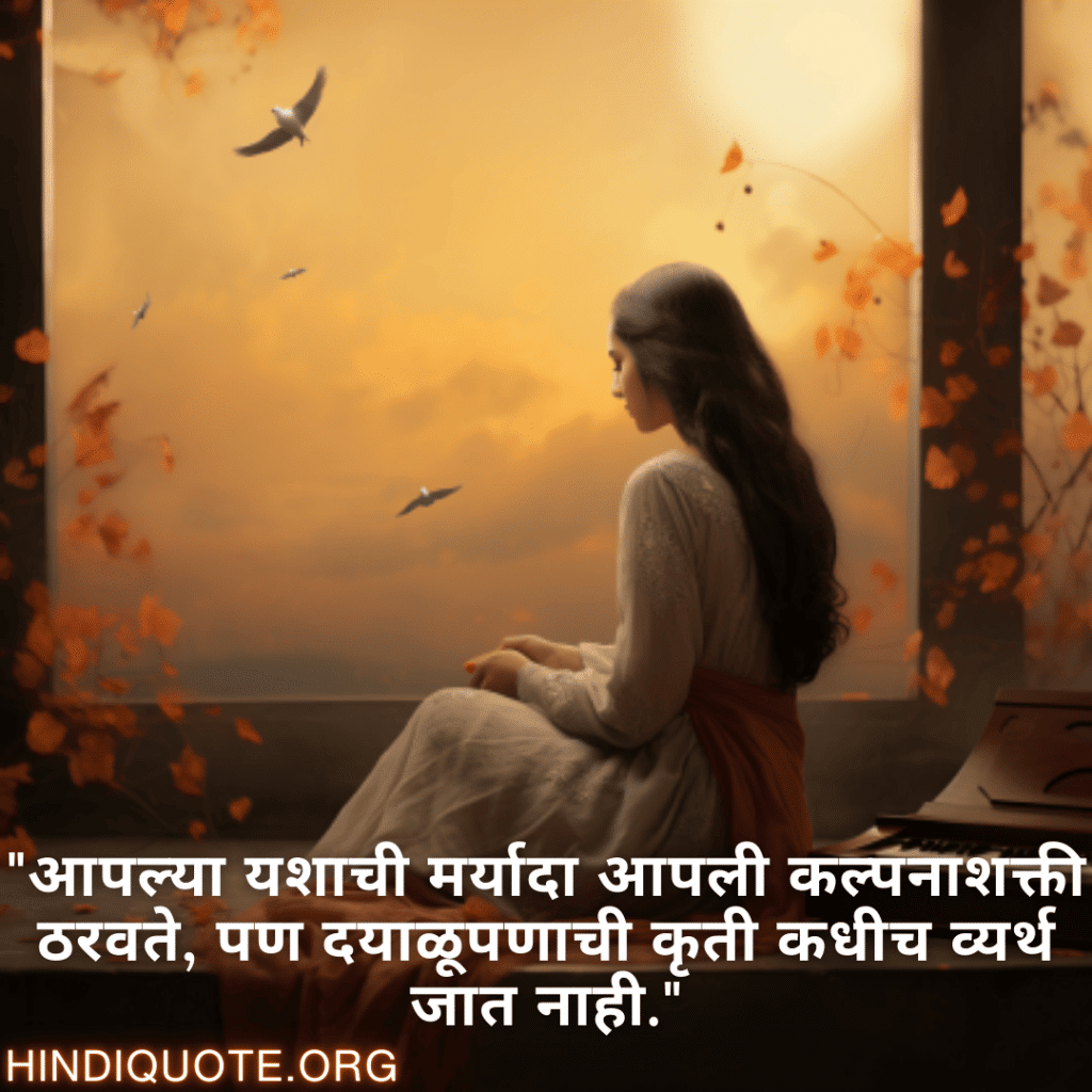 "आपल्या यशाची मर्यादा आपली कल्पनाशक्ती ठरवते, पण दयाळूपणाची कृती कधीच व्यर्थ जात नाही."