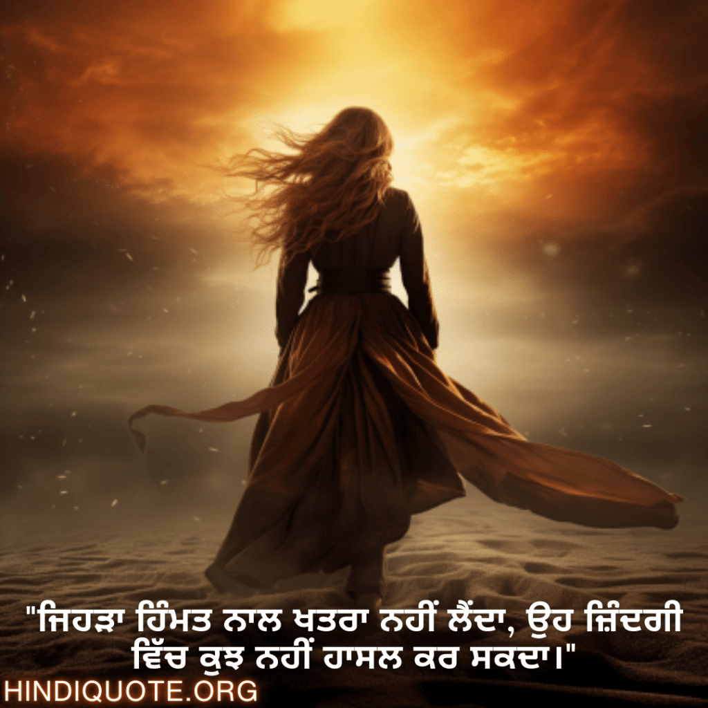 "ਜਿਹੜਾ ਹਿੰਮਤ ਨਾਲ ਖਤਰਾ ਨਹੀਂ ਲੈਂਦਾ, ਉਹ ਜ਼ਿੰਦਗੀ ਵਿੱਚ ਕੁਝ ਨਹੀਂ ਹਾਸਲ ਕਰ ਸਕਦਾ।"