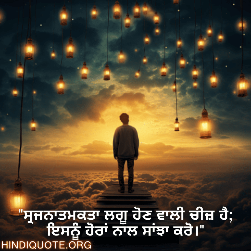 "ਸ੍ਰਜਨਾਤਮਕਤਾ ਲਗੂ ਹੋਣ ਵਾਲੀ ਚੀਜ਼ ਹੈ; ਇਸਨੂੰ ਹੋਰਾਂ ਨਾਲ ਸਾਂਝਾ ਕਰੋ।"