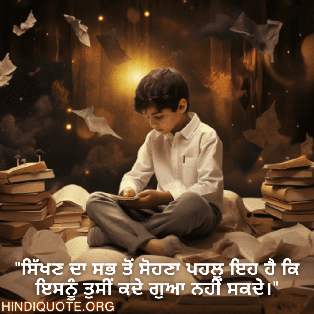 "ਸਿੱਖਣ ਦਾ ਸਭ ਤੋਂ ਸੋਹਣਾ ਪਹਲੂ ਇਹ ਹੈ ਕਿ ਇਸਨੂੰ ਤੁਸੀਂ ਕਦੇ ਗੁਆ ਨਹੀਂ ਸਕਦੇ।"