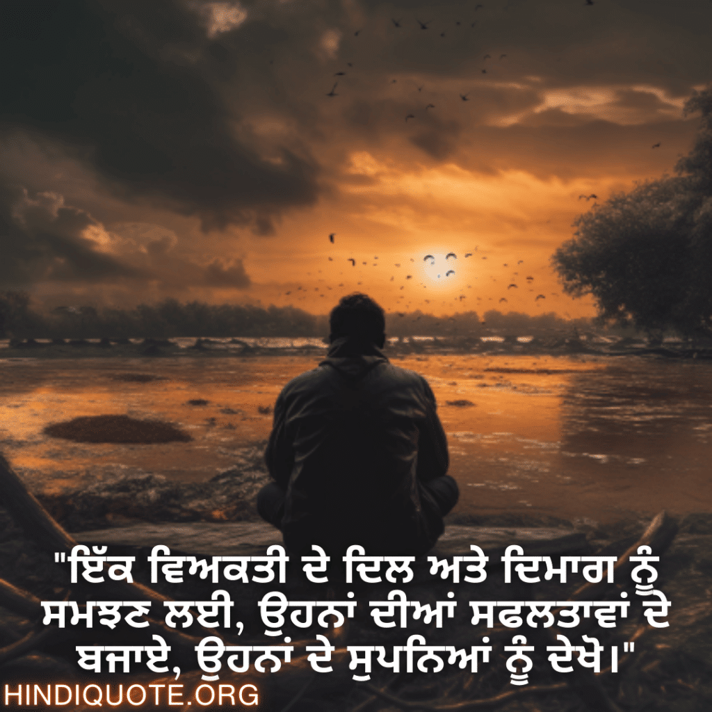 "ਇੱਕ ਵਿਅਕਤੀ ਦੇ ਦਿਲ ਅਤੇ ਦਿਮਾਗ ਨੂੰ ਸਮਝਣ ਲਈ, ਉਹਨਾਂ ਦੀਆਂ ਸਫਲਤਾਵਾਂ ਦੇ ਬਜਾਏ, ਉਹਨਾਂ ਦੇ ਸੁਪਨਿਆਂ ਨੂੰ ਦੇਖੋ।"