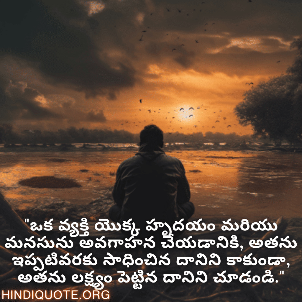 "ఒక వ్యక్తి యొక్క హృదయం మరియు మనసును అవగాహన చేయడానికి, అతను ఇప్పటివరకు సాధించిన దానిని కాకుండా, అతను లక్ష్యం పెట్టిన దానిని చూడండి."