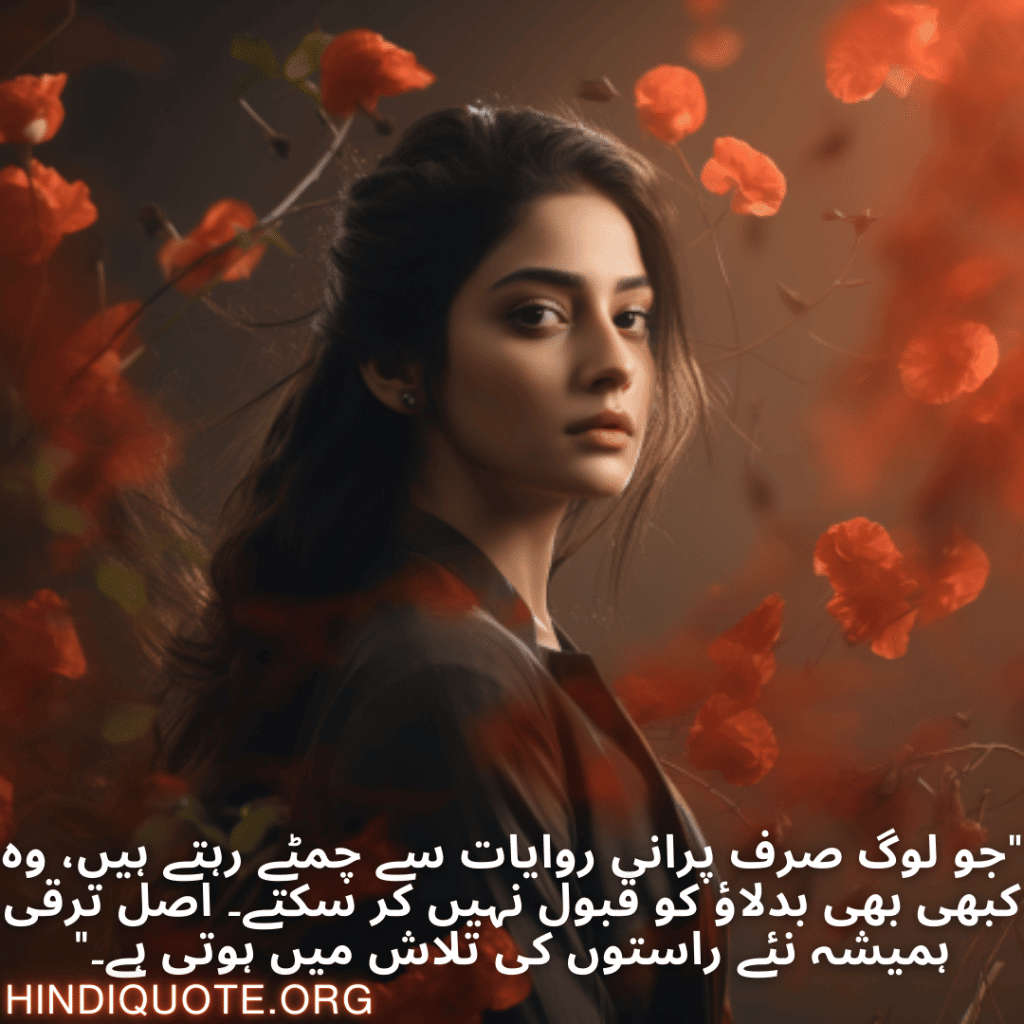 "جو لوگ صرف پرانی روایات سے چمٹے رہتے ہیں، وہ کبھی بھی بدلاؤ کو قبول نہیں کر سکتے۔ اصل ترقی ہمیشہ نئے راستوں کی تلاش میں ہوتی ہے۔"