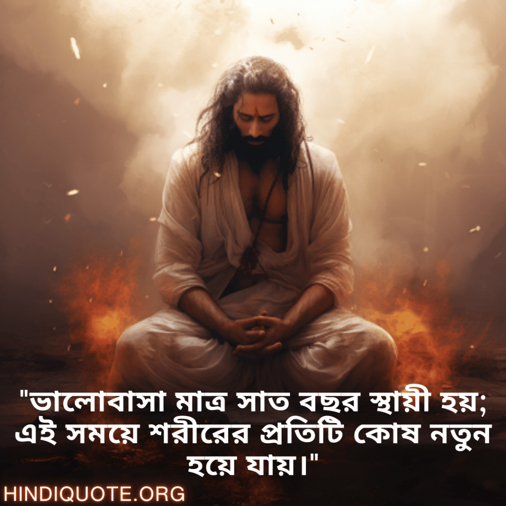 "ভালোবাসা মাত্র সাত বছর স্থায়ী হয়; এই সময়ে শরীরের প্রতিটি কোষ নতুন হয়ে যায়।"