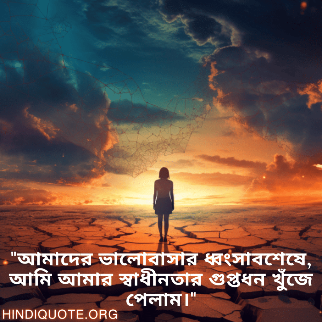 "আমাদের ভালোবাসার ধ্বংসাবশেষে, আমি আমার স্বাধীনতার গুপ্তধন খুঁজে পেলাম।"