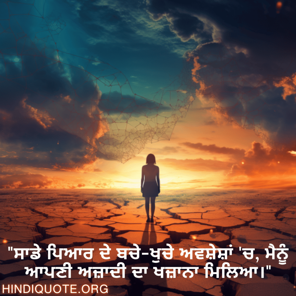 "ਸਾਡੇ ਪਿਆਰ ਦੇ ਬਚੇ-ਖੁਚੇ ਅਵਸ਼ੇਸ਼ਾਂ 'ਚ, ਮੈਨੂੰ ਆਪਣੀ ਅਜ਼ਾਦੀ ਦਾ ਖਜ਼ਾਨਾ ਮਿਲਿਆ।"