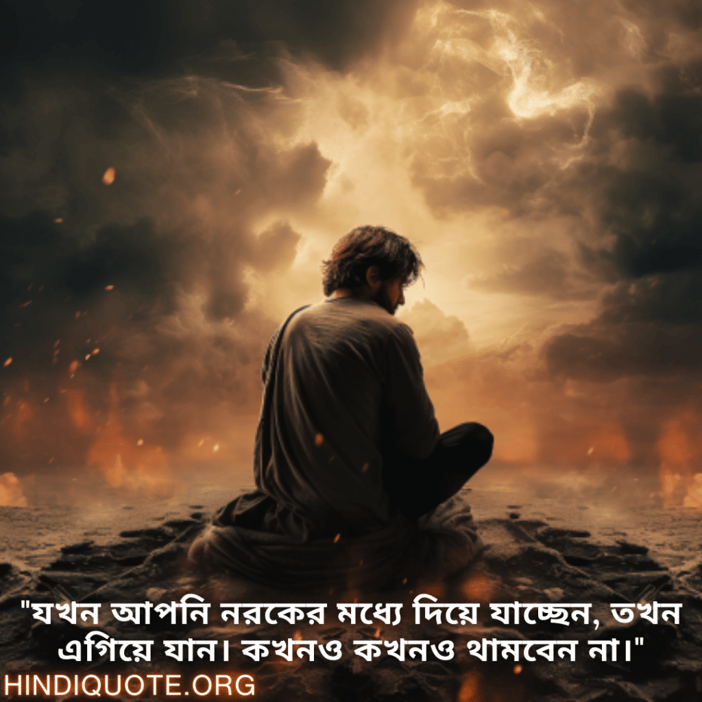 "যখন আপনি নরকের মধ্যে দিয়ে যাচ্ছেন, তখন এগিয়ে যান। কখনও কখনও থামবেন না।"