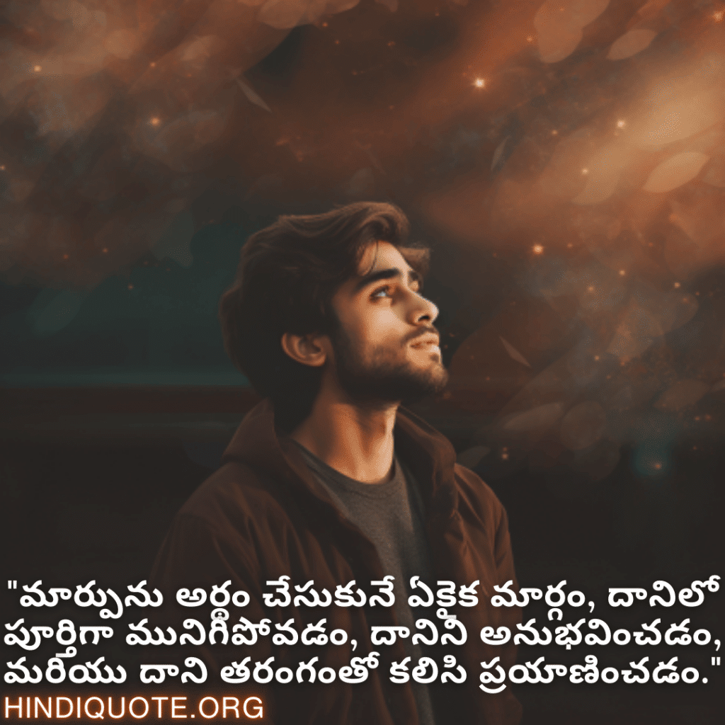 "మార్పును అర్థం చేసుకునే ఏకైక మార్గం, దానిలో పూర్తిగా మునిగిపోవడం, దానిని అనుభవించడం, మరియు దాని తరంగంతో కలిసి ప్రయాణించడం."