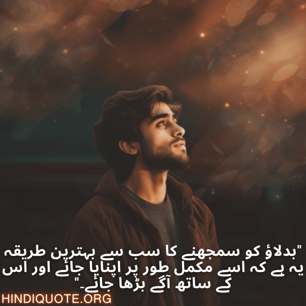 "بدلاؤ کو سمجھنے کا سب سے بہترین طریقہ یہ ہے کہ اسے مکمل طور پر اپنایا جائے اور اس کے ساتھ آگے بڑھا جائے۔"