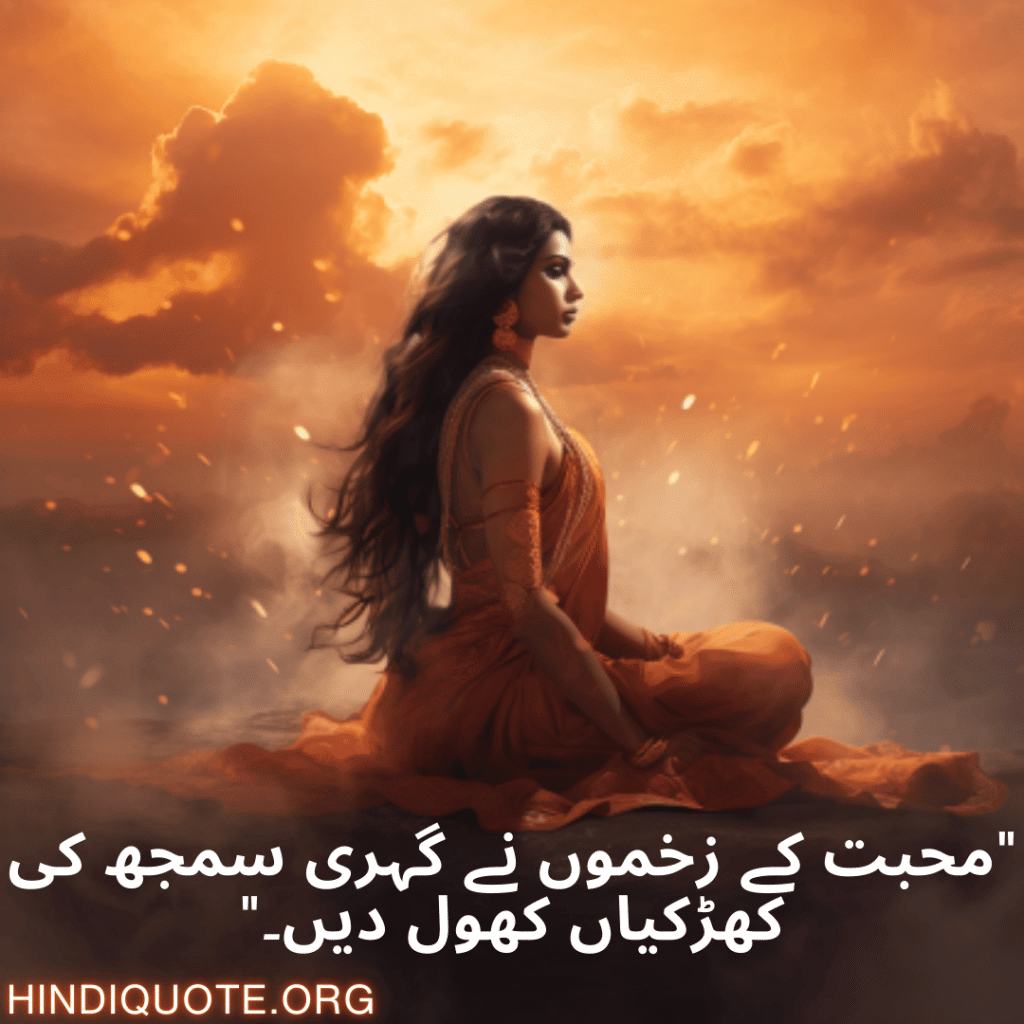 "محبت کے زخموں نے گہری سمجھ کی کھڑکیاں کھول دیں۔"