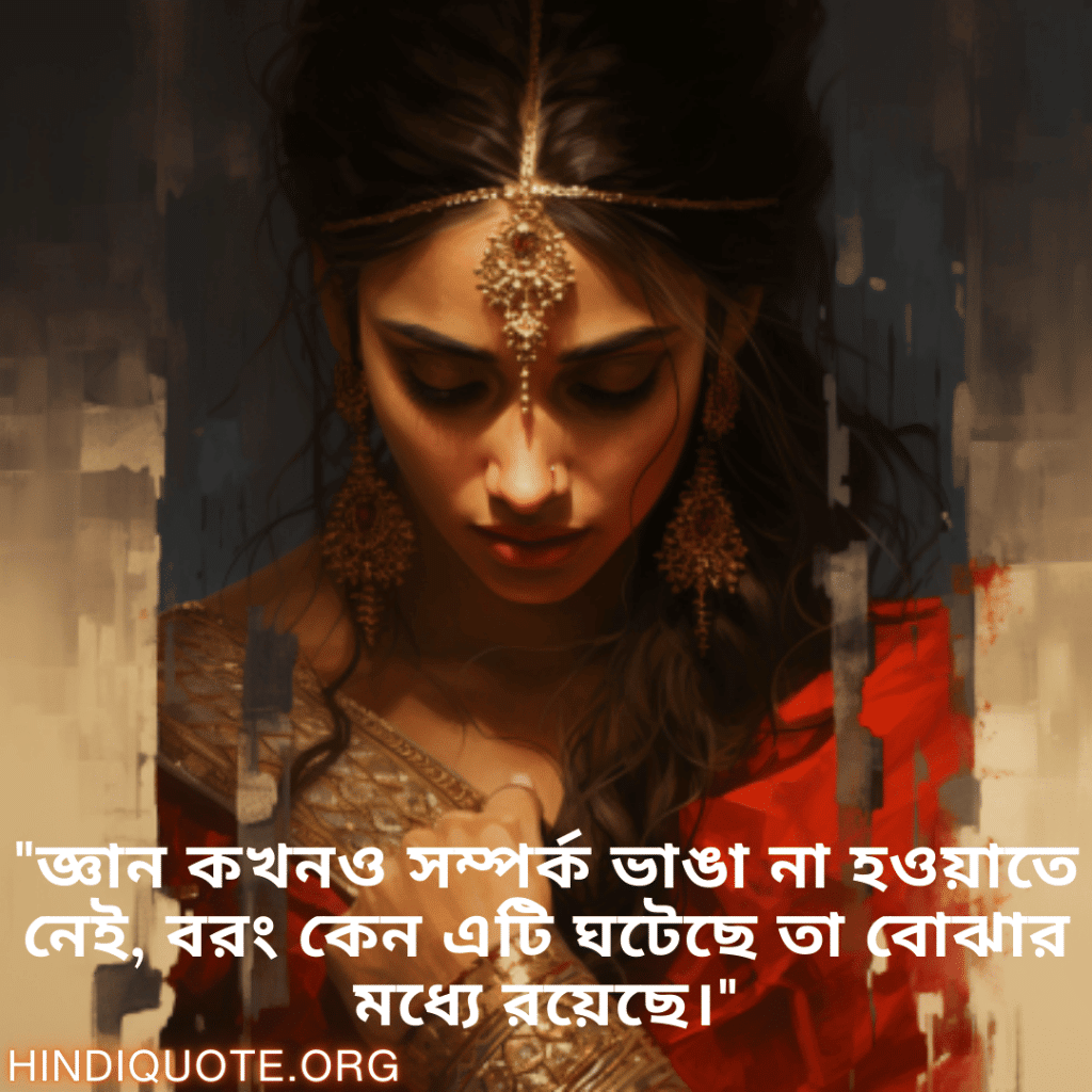 "জ্ঞান কখনও সম্পর্ক ভাঙা না হওয়াতে নেই, বরং কেন এটি ঘটেছে তা বোঝার মধ্যে রয়েছে।"