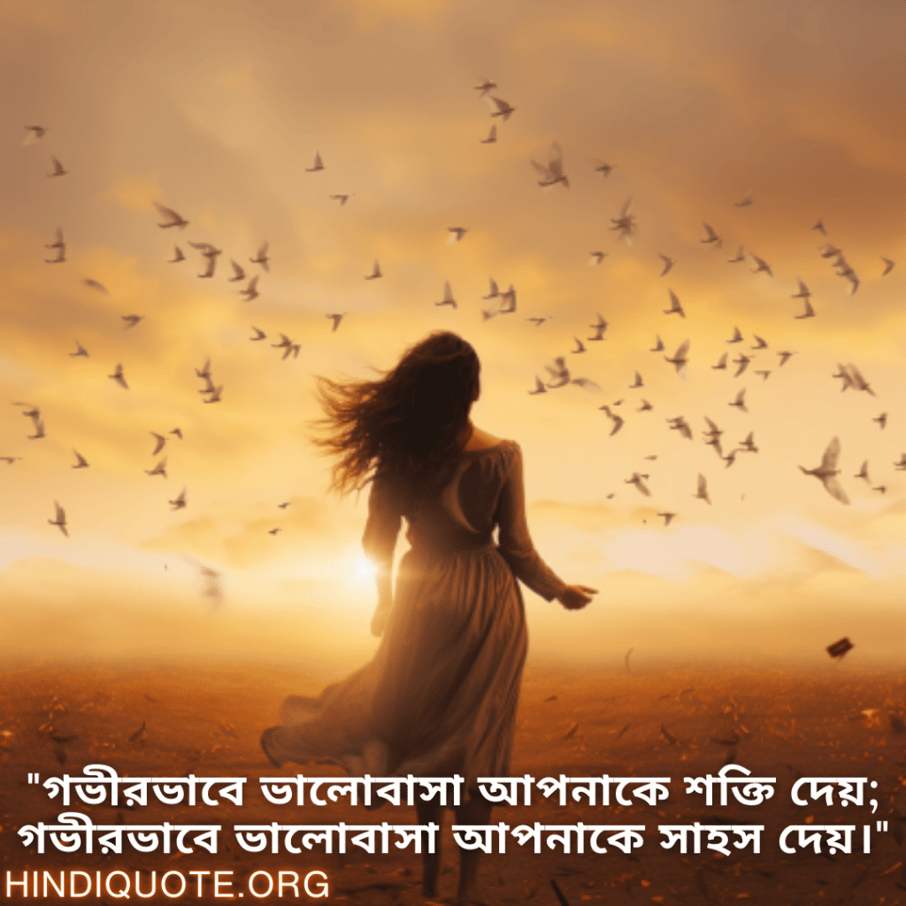 "গভীরভাবে ভালোবাসা আপনাকে শক্তি দেয়; গভীরভাবে ভালোবাসা আপনাকে সাহস দেয়।"