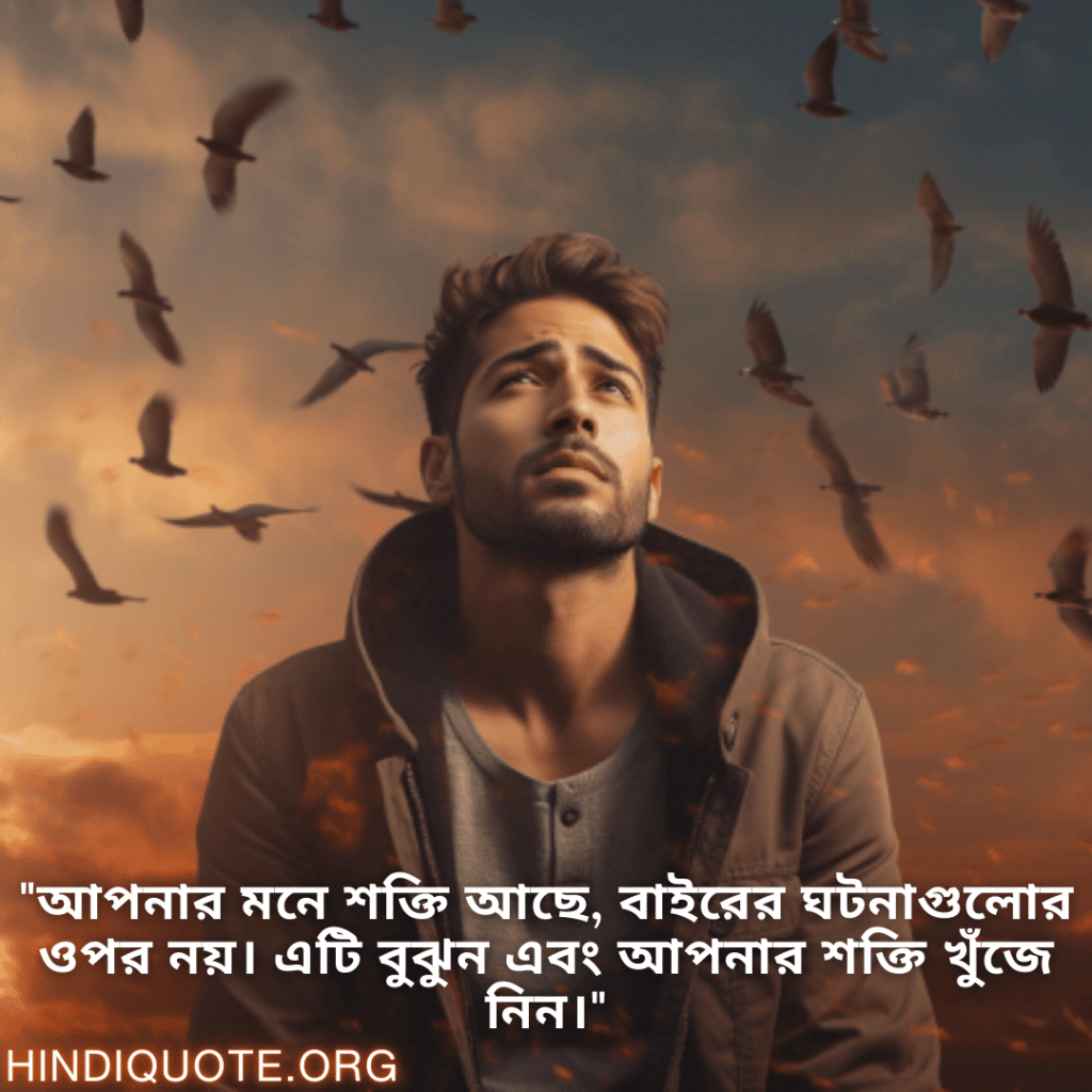 "আপনার মনে শক্তি আছে, বাইরের ঘটনাগুলোর ওপর নয়। এটি বুঝুন এবং আপনার শক্তি খুঁজে নিন।"