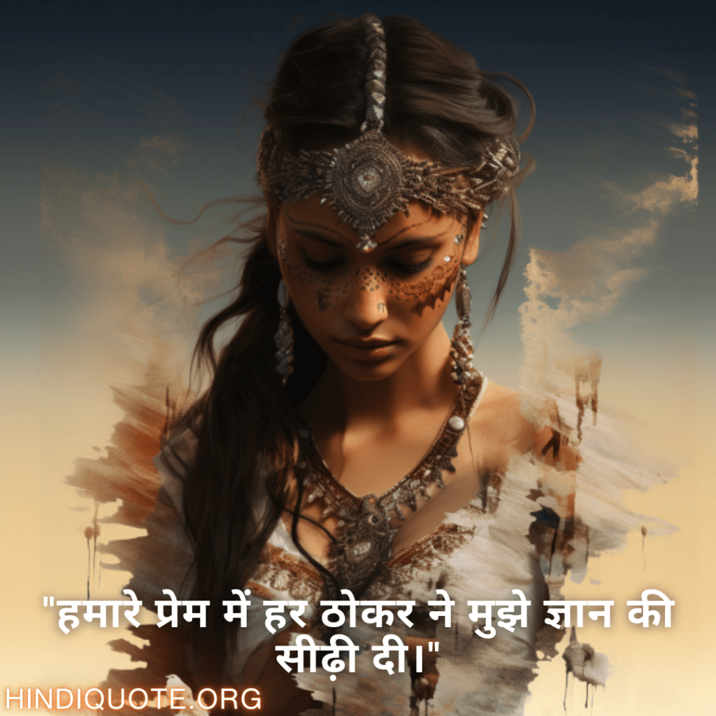 "हमारे प्रेम में हर ठोकर ने मुझे ज्ञान की सीढ़ी दी।"