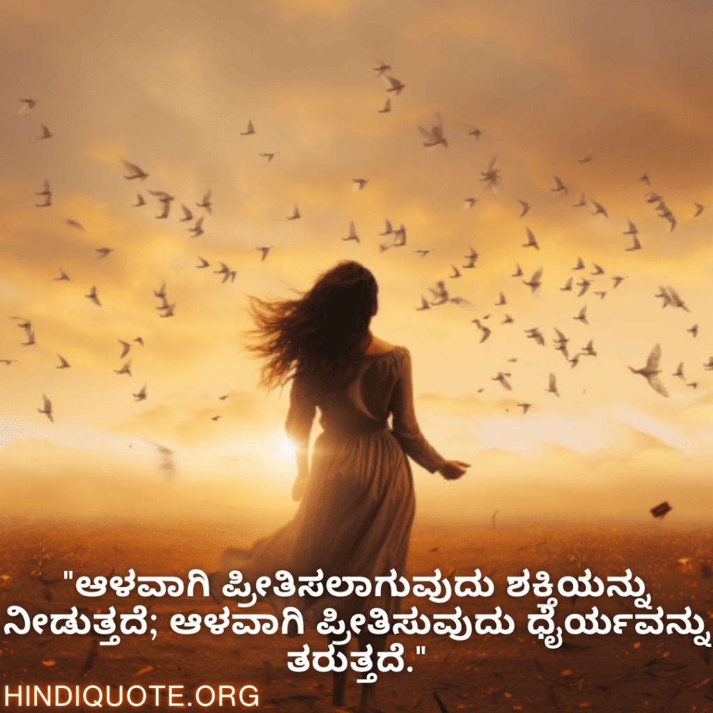 "ಆಳವಾಗಿ ಪ್ರೀತಿಸಲಾಗುವುದು ಶಕ್ತಿಯನ್ನು ನೀಡುತ್ತದೆ; ಆಳವಾಗಿ ಪ್ರೀತಿಸುವುದು ಧೈರ್ಯವನ್ನು ತರುತ್ತದೆ."