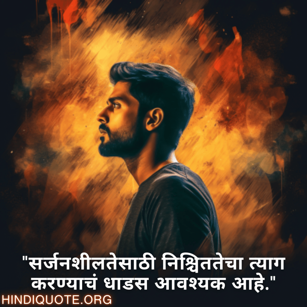 "सर्जनशीलतेसाठी निश्चिततेचा त्याग करण्याचं धाडस आवश्यक आहे."