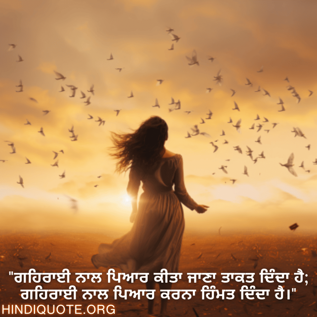 "ਗਹਿਰਾਈ ਨਾਲ ਪਿਆਰ ਕੀਤਾ ਜਾਣਾ ਤਾਕਤ ਦਿੰਦਾ ਹੈ; ਗਹਿਰਾਈ ਨਾਲ ਪਿਆਰ ਕਰਨਾ ਹਿੰਮਤ ਦਿੰਦਾ ਹੈ।"