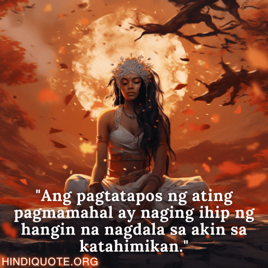 "Ang pagtatapos ng ating pagmamahal ay naging ihip ng hangin na nagdala sa akin sa katahimikan."
