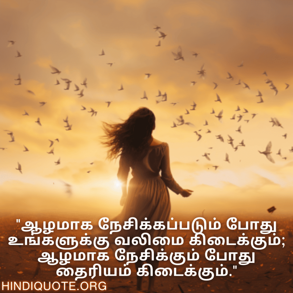 "ஆழமாக நேசிக்கப்படும் போது உங்களுக்கு வலிமை கிடைக்கும்; ஆழமாக நேசிக்கும் போது தைரியம் கிடைக்கும்."