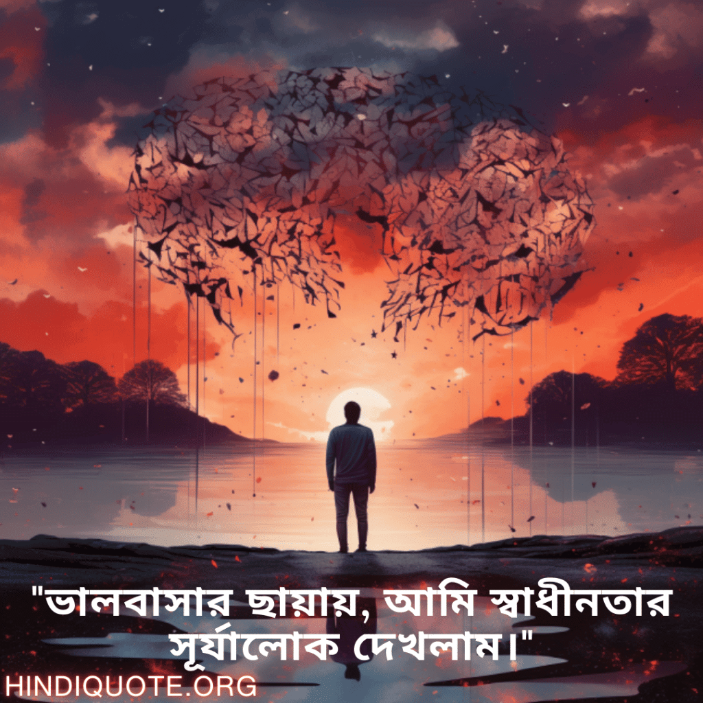 "ভালবাসার ছায়ায়, আমি স্বাধীনতার সূর্যালোক দেখলাম।"