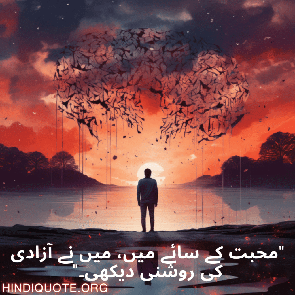 "محبت کے سائے میں، میں نے آزادی کی روشنی دیکھی۔"