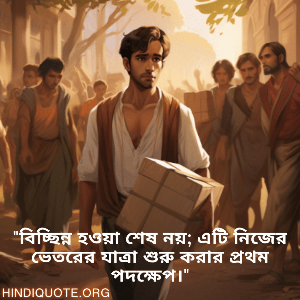 "বিচ্ছিন্ন হওয়া শেষ নয়; এটি নিজের ভেতরের যাত্রা শুরু করার প্রথম পদক্ষেপ।"