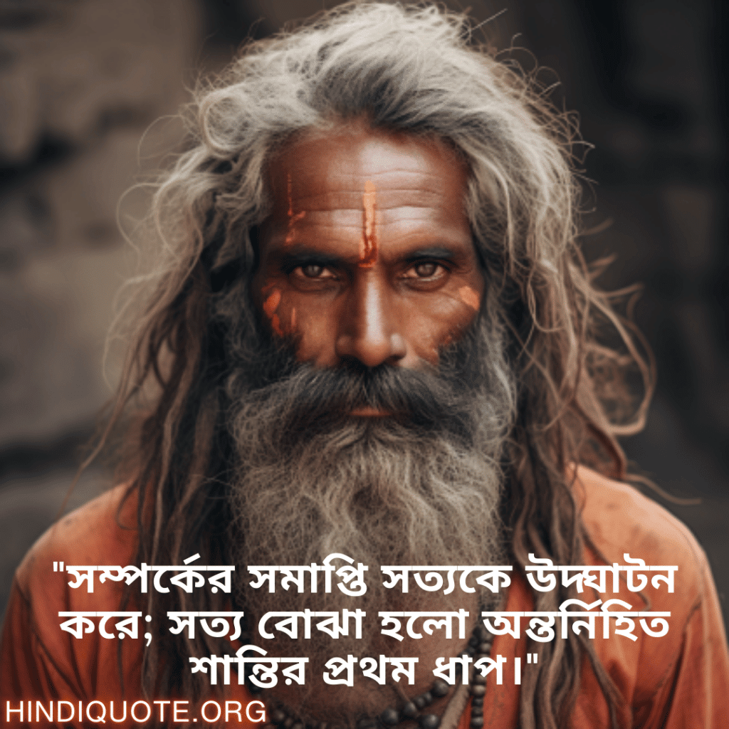 "সম্পর্কের সমাপ্তি সত্যকে উদ্ঘাটন করে; সত্য বোঝা হলো অন্তর্নিহিত শান্তির প্রথম ধাপ।"