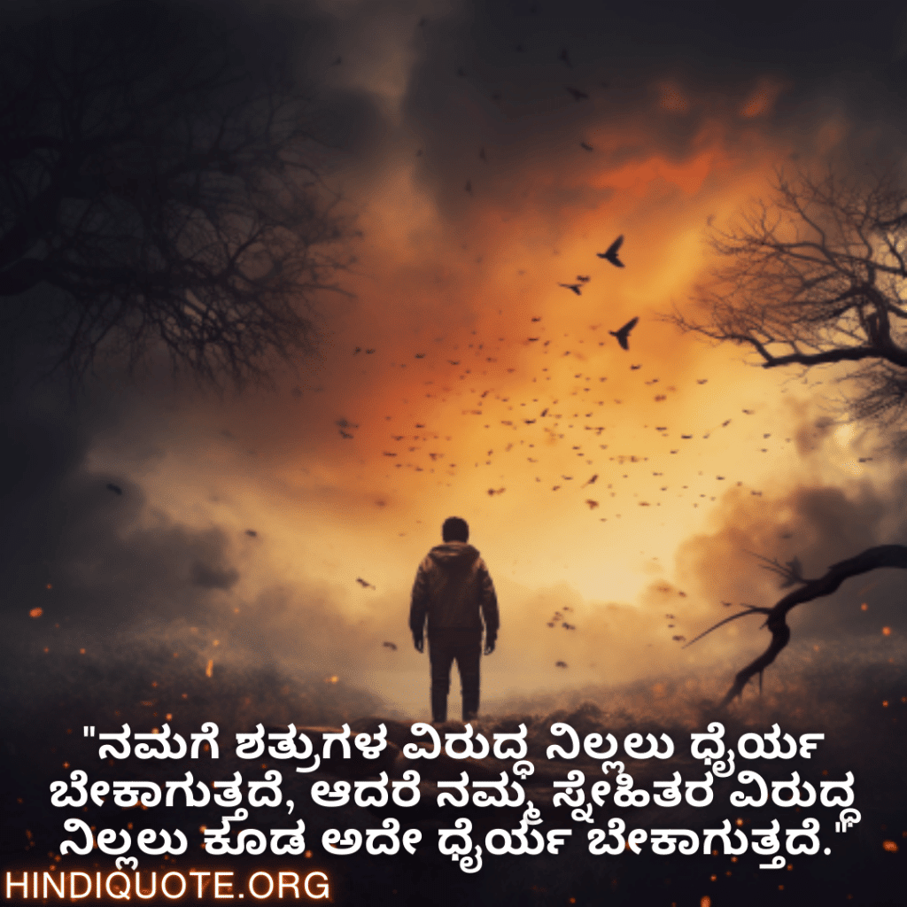"ನಮಗೆ ಶತ್ರುಗಳ ವಿರುದ್ಧ ನಿಲ್ಲಲು ಧೈರ್ಯ ಬೇಕಾಗುತ್ತದೆ, ಆದರೆ ನಮ್ಮ ಸ್ನೇಹಿತರ ವಿರುದ್ಧ ನಿಲ್ಲಲು ಕೂಡ ಅದೇ ಧೈರ್ಯ ಬೇಕಾಗುತ್ತದೆ."