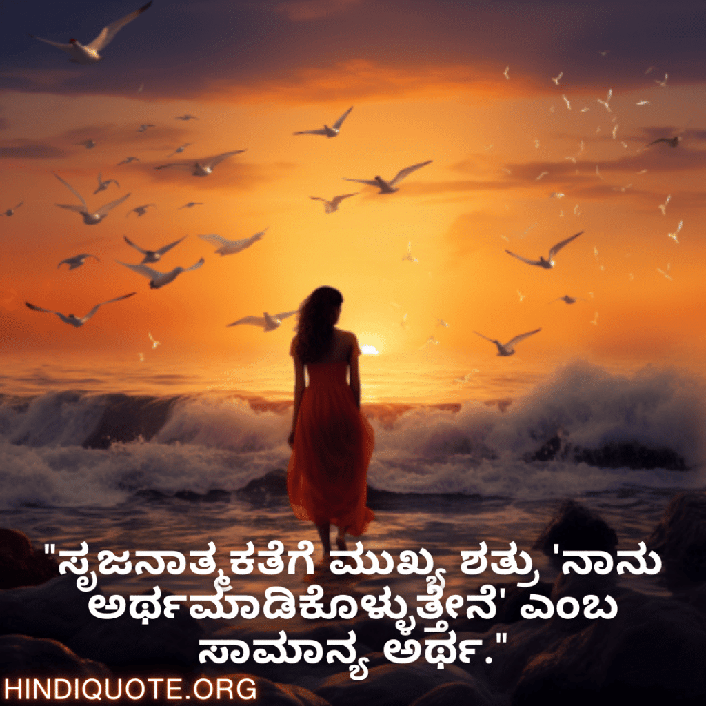 "ಸೃಜನಾತ್ಮಕತೆಗೆ ಮುಖ್ಯ ಶತ್ರು 'ನಾನು ಅರ್ಥಮಾಡಿಕೊಳ್ಳುತ್ತೇನೆ' ಎಂಬ ಸಾಮಾನ್ಯ ಅರ್ಥ."